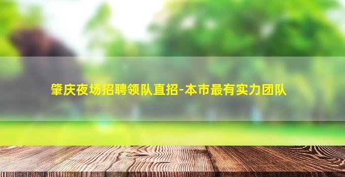 肇庆夜场招聘领队直招-本市最有实力团队